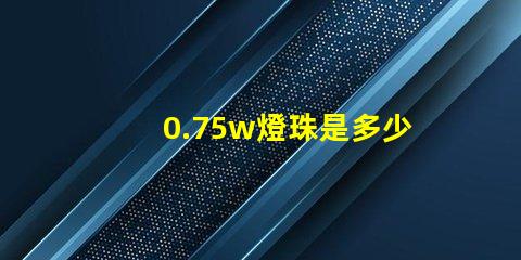 0.75w燈珠是多少 0.75w燈珠電流是多少